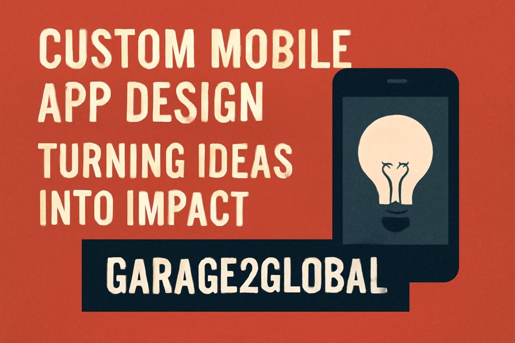 Custom Mobile App Design by Garage2Global: Turning Ideas into Impact